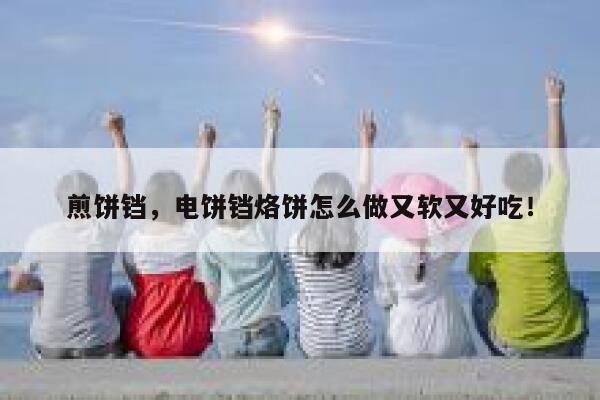 煎饼铛，电饼铛烙饼怎么做又软又好吃！ 第1张