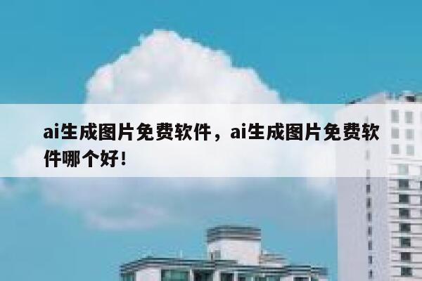 ai生成图片免费软件，ai生成图片免费软件哪个好！ 第1张