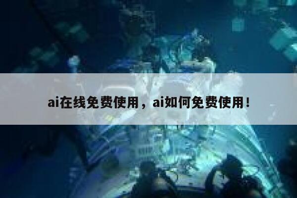 ai在线免费使用，ai如何免费使用！ 第1张