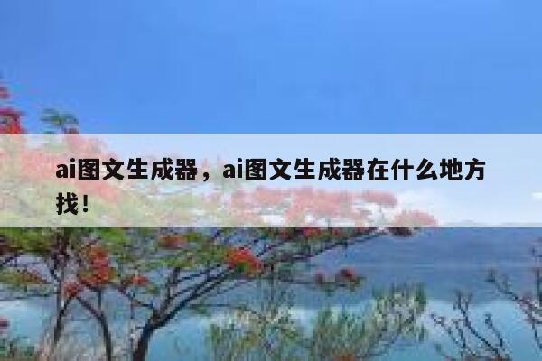 ai图文生成器，ai图文生成器在什么地方找！ 第1张