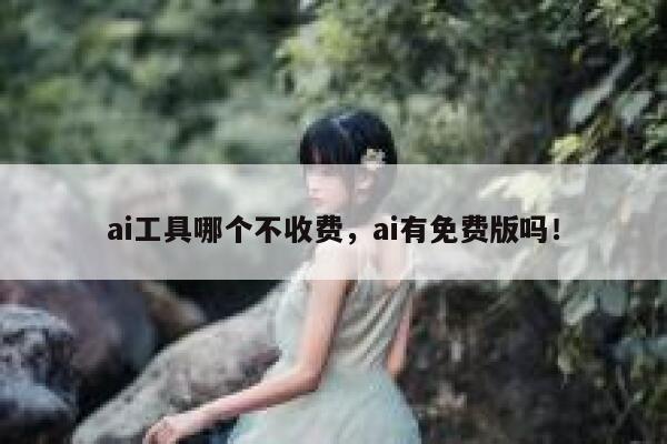ai工具哪个不收费，ai有免费版吗！ 第1张