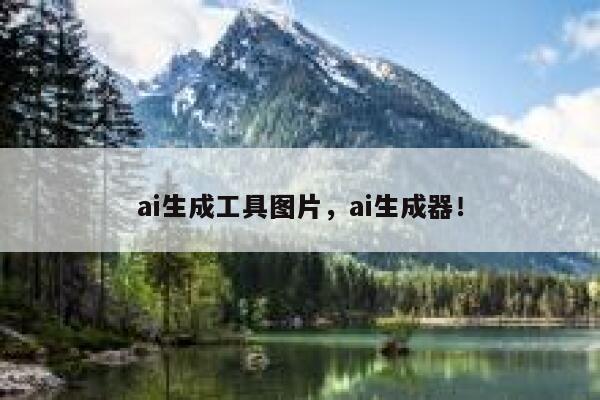 ai生成工具图片，ai生成器！ 第1张