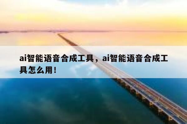 ai智能语音合成工具，ai智能语音合成工具怎么用！ 第1张