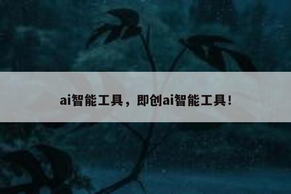 ai智能工具，即创ai智能工具！ 第1张