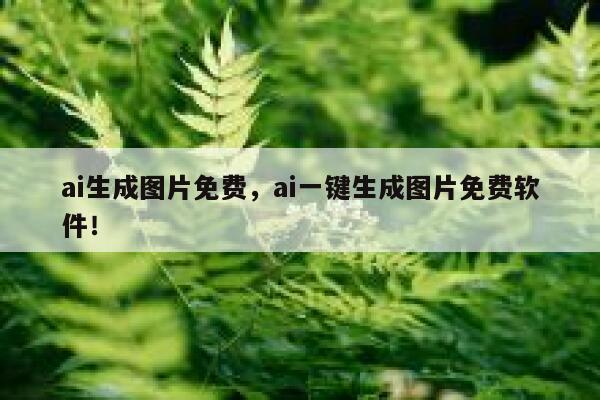 ai生成图片免费，ai一键生成图片免费软件！ 第1张