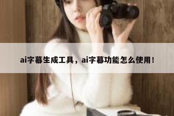 ai字幕生成工具，ai字幕功能怎么使用！ 第1张