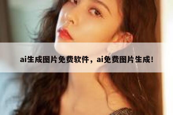ai生成图片免费软件，ai免费图片生成！ 第1张