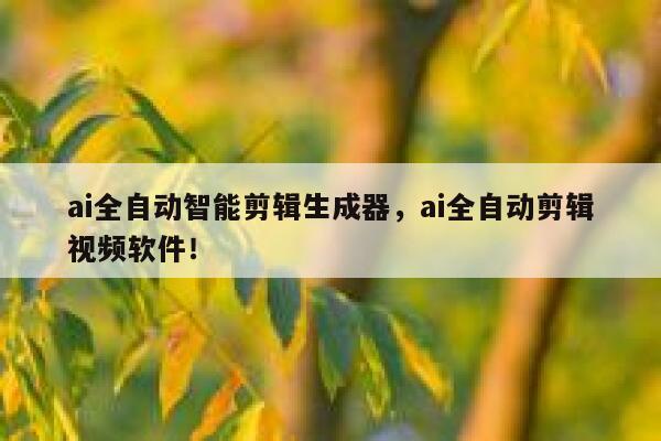 ai全自动智能剪辑生成器，ai全自动剪辑视频软件！ 第1张