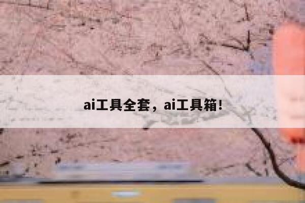 ai工具全套，ai工具箱！ 第1张