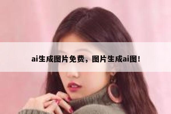 ai生成图片免费，图片生成ai图！ 第1张
