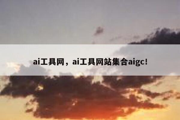 ai工具网，ai工具网站集合aigc！ 第1张