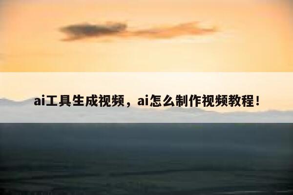 ai工具生成视频，ai怎么制作视频教程！ 第1张