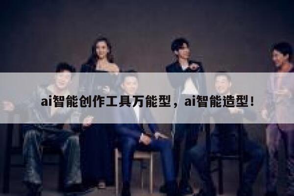 ai智能创作工具万能型，ai智能造型！ 第1张