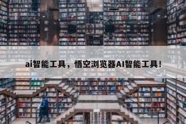 ai智能工具，悟空浏览器AI智能工具！ 第1张