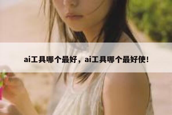 ai工具哪个最好，ai工具哪个最好使！ 第1张