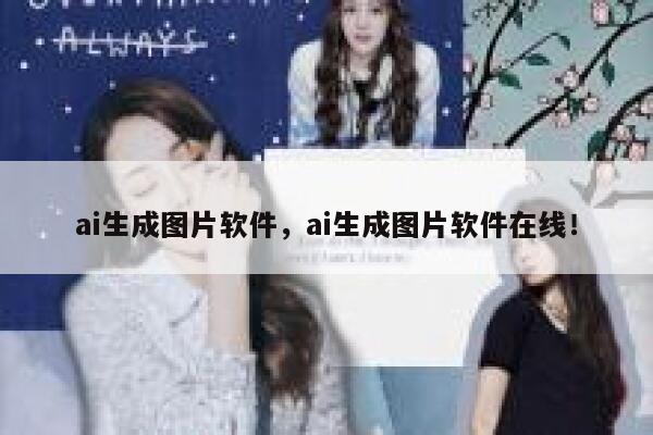 ai生成图片软件，ai生成图片软件在线！ 第1张
