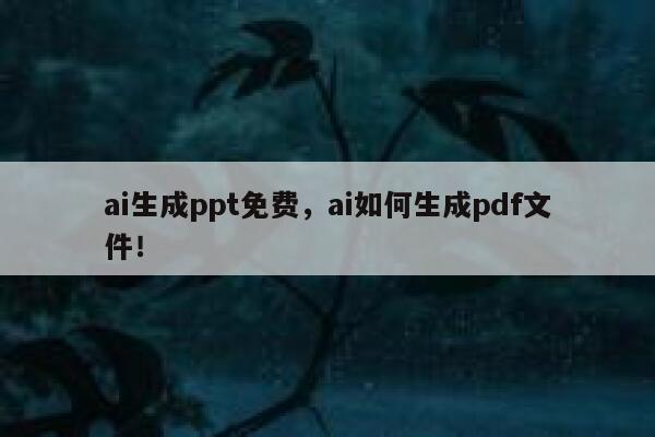 ai生成ppt免费，ai如何生成pdf文件！ 第1张