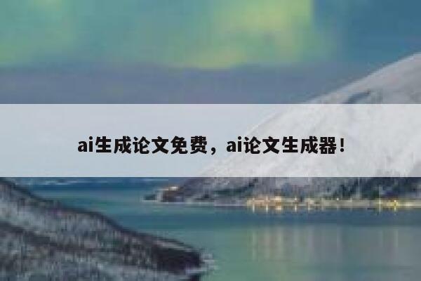 ai生成论文免费，ai论文生成器！ 第1张