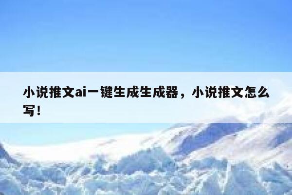 小说推文ai一键生成生成器，小说推文怎么写！ 第1张