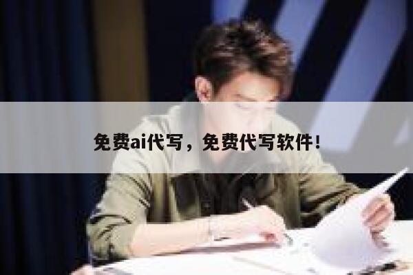免费ai代写，免费代写软件！ 第1张