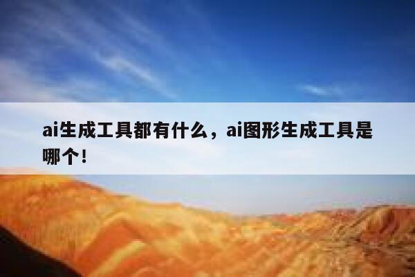 ai生成工具都有什么，ai图形生成工具是哪个！ 第1张