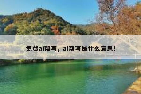 免费ai帮写，ai帮写是什么意思！ 第1张