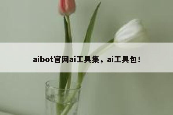 aibot官网ai工具集，ai工具包！ 第1张