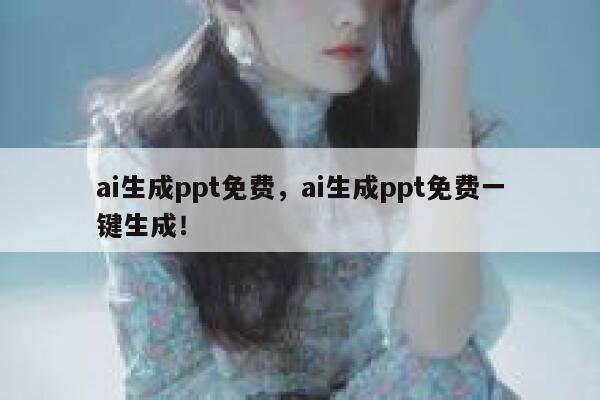 ai生成ppt免费，ai生成ppt免费一键生成！ 第1张