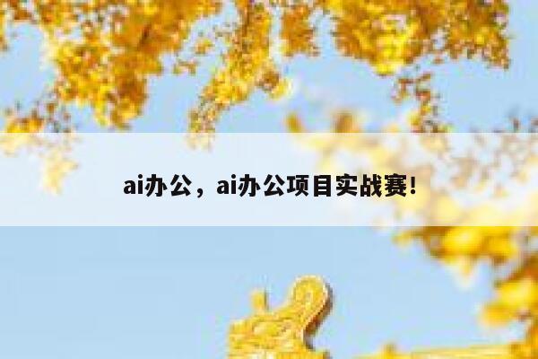ai办公，ai办公项目实战赛！ 第1张