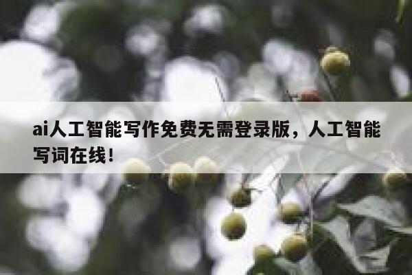 ai人工智能写作免费无需登录版,人工智能写词在线! 第1张 ai人工智能写作免费无需登录版,人工智能写词在线! 第1张