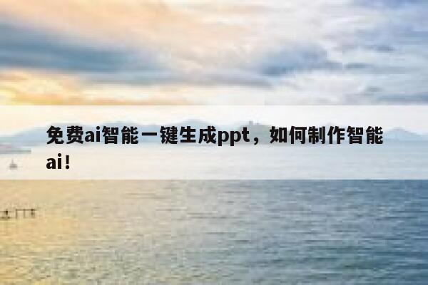 免费ai智能一键生成ppt，如何制作智能ai！ 第1张