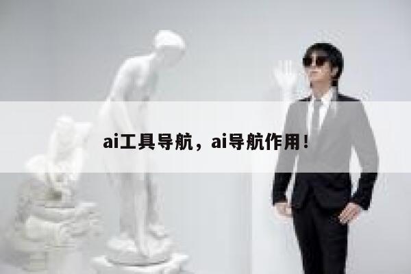 ai工具导航，ai导航作用！ 第1张