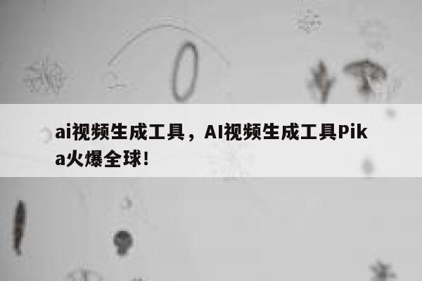 ai视频生成工具，AI视频生成工具Pika火爆全球！ 第1张