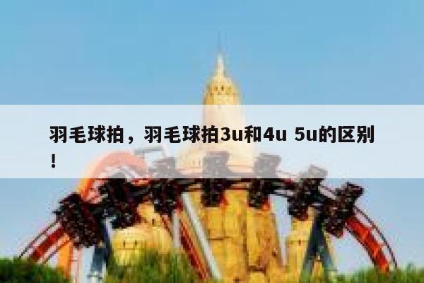 羽毛球拍，羽毛球拍3u和4u 5u的区别！ 第1张