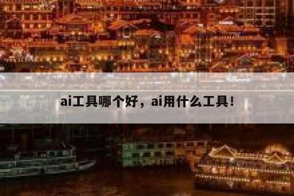 ai工具哪个好，ai用什么工具！ 第1张