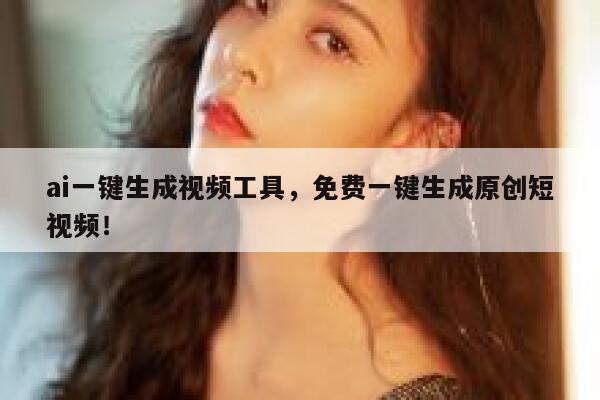 ai一键生成视频工具，免费一键生成原创短视频！ 第1张