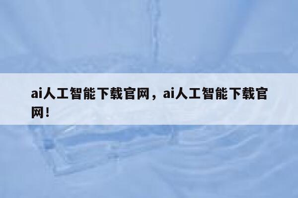 ai人工智能下载官网，ai人工智能下载官网！ 第1张