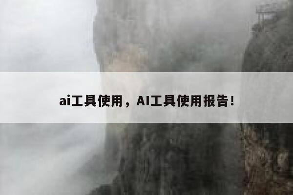 ai工具使用，AI工具使用报告！ 第1张