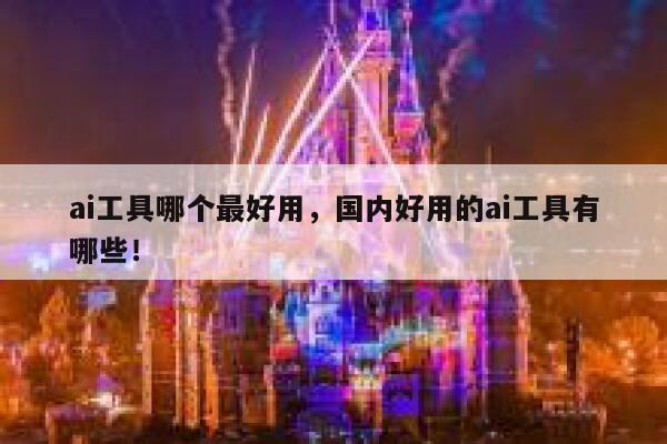 ai工具哪个最好用，国内好用的ai工具有哪些！ 第1张