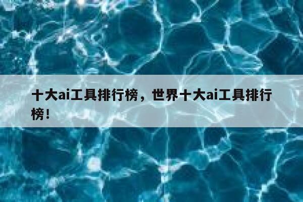 十大ai工具排行榜，世界十大ai工具排行榜！ 第1张