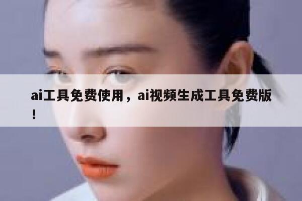 ai工具免费使用，ai视频生成工具免费版！ 第1张