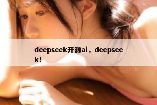 deepseek开源ai，deepseek！ 第1张