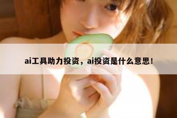 ai工具助力投资，ai投资是什么意思！ 第1张