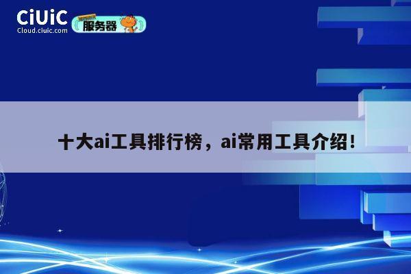 十大ai工具排行榜,ai常用工具介绍! 第1张 十大ai工具排行榜,ai常用工具介绍! 第1张