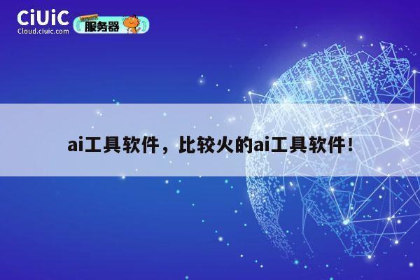 ai工具软件，比较火的ai工具软件！ 第1张