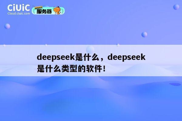 deepseek是什么，deepseek是什么类型的软件！ 第1张