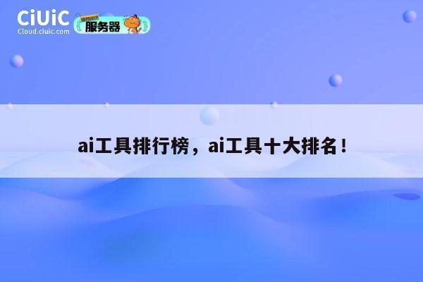 ai工具排行榜，ai工具十大排名！ 第1张