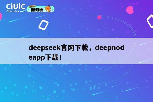deepseek官网下载，deepnodeapp下载！ 第1张