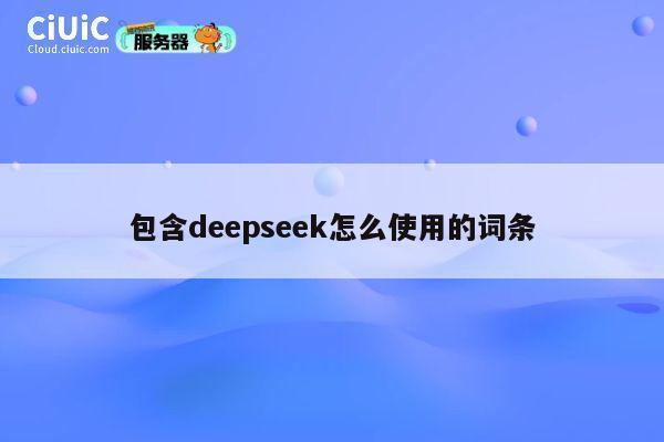 包含deepseek怎么使用的词条 第1张 包含deepseek怎么使用的词条 第1张