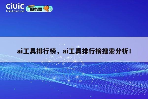 ai工具排行榜，ai工具排行榜搜索分析！ 第1张